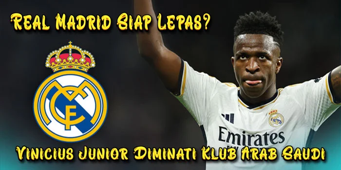 Vinicius-Junior-Diminati-Klub-Arab-Saudi-Real-Madrid-Siap-Lepas